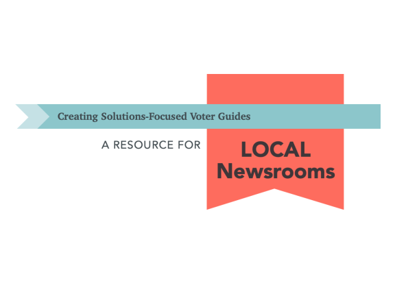 Creating Solutions-Focused Voter Guides: A Resource for Local Newsrooms