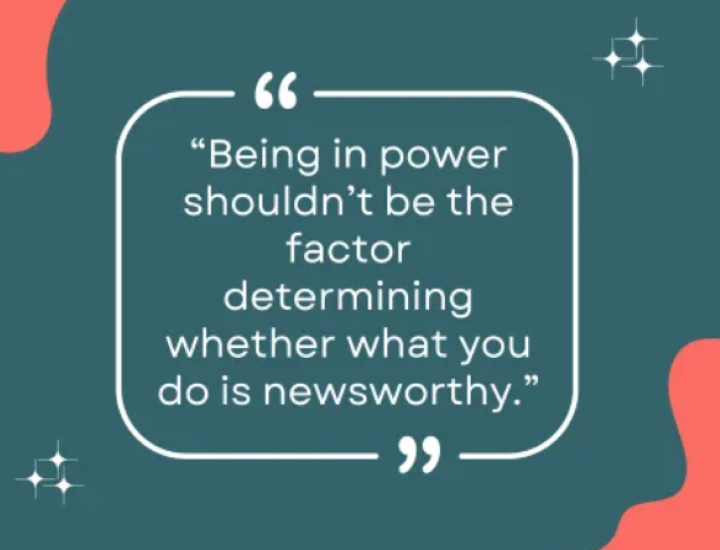 "Being in power shouldn't be the factor determining whether what you do is newsworthy."