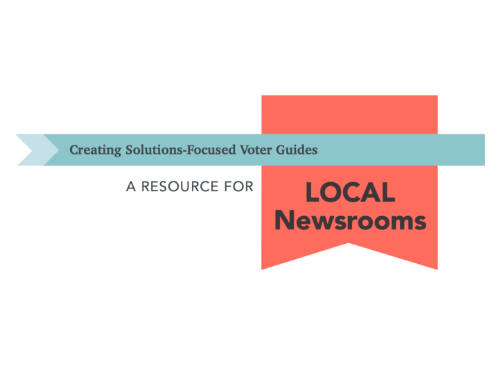 Creating Solutions-Focused Voter Guides: A Resource for Local Newsrooms