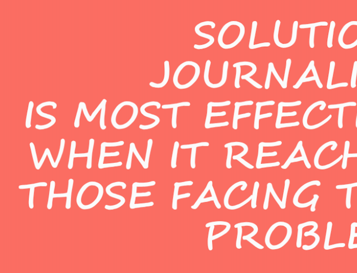 Solutions Journalism Is Most Effective When It Reaches Those Facing the Problem